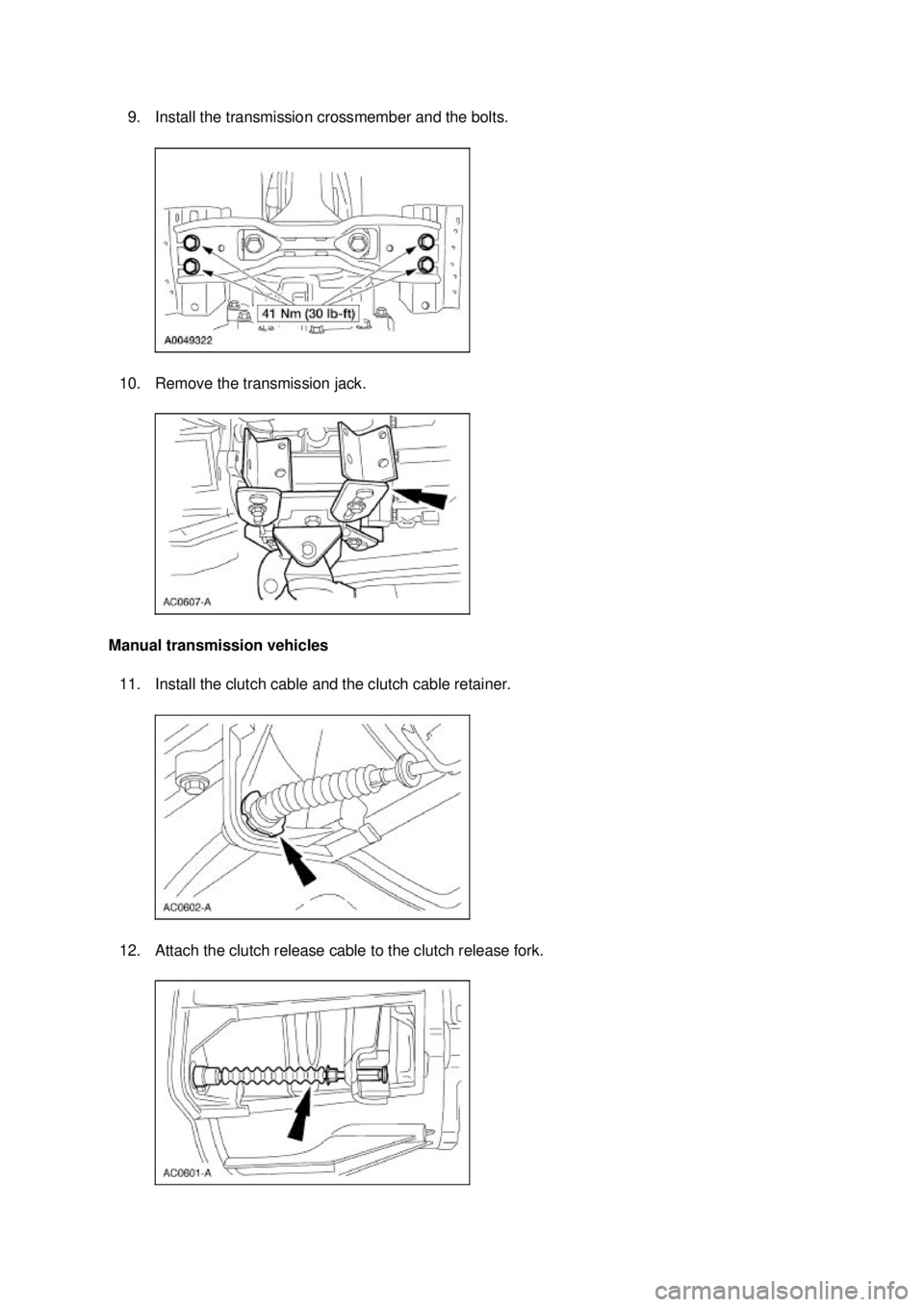 FORD MUSTANG 2003  Workshop Manual 9. Install the transmission crossmember and the bolts. 
10. Remove the transmission jack. 
Manual transmission vehicles  11. Install the clutch cable and the clutch cable retainer. 
12. Attach the clu