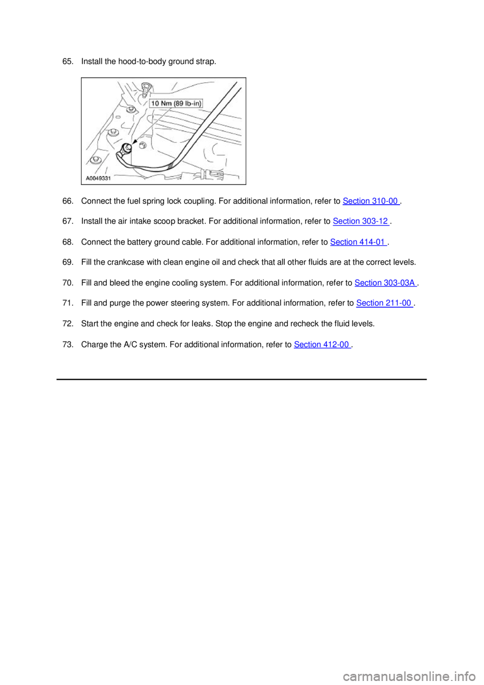 FORD MUSTANG 2003 Workshop Manual 65. Install the hood-
to-body ground strap.
66. Connect the fuel spring lock coupling. For additional information, refer to Section 310 - 00 .
67. Install the air intake scoop bracket. For additio FORD MUSTANG 2003 Workshop Manual 65. Install the hood-
to-body ground strap.
66. Connect the fuel spring lock coupling. For additional information, refer to Section 310 - 00 .
67. Install the air intake scoop bracket. For additio