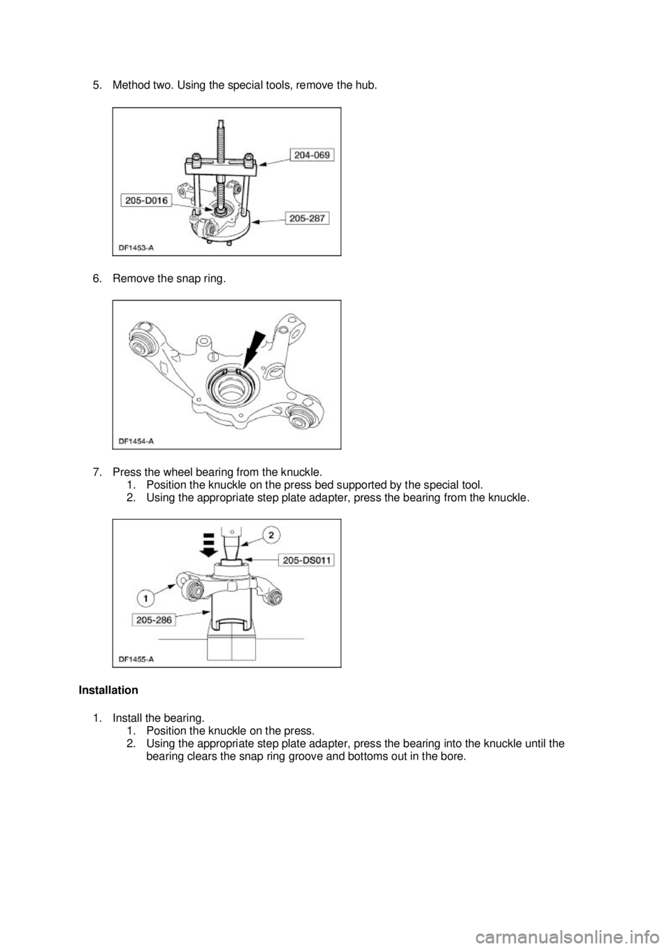 FORD MUSTANG 2003  Workshop Manual 5. Method two. Using the special tools, remove the hub. 
6. Remove the snap ring. 
7. Press the wheel bearing from the knuckle. 
1. Position the knuckle on the press bed supported by the special tool.