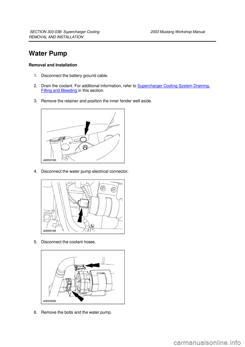 FORD MUSTANG 2003 Workshop Manual REMOVAL AND INSTALLATION
Water Pump
Removal and Installation
1. Disconnect the battery ground cable.
2. Drain the coolant. For additional information, refer to Supercharger Cooling System Drainin FORD MUSTANG 2003 Workshop Manual REMOVAL AND INSTALLATION
Water Pump
Removal and Installation
1. Disconnect the battery ground cable.
2. Drain the coolant. For additional information, refer to Supercharger Cooling System Drainin