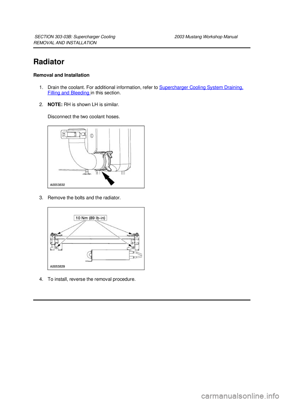 FORD MUSTANG 2003 Workshop Manual REMOVAL AND INSTALLATION
Radiator
Removal and Installation
1. Drain the coolant. For additional information, refer to Supercharger Cooling System Draining, Filling and Bleeding in this section.
FORD MUSTANG 2003 Workshop Manual REMOVAL AND INSTALLATION
Radiator
Removal and Installation
1. Drain the coolant. For additional information, refer to Supercharger Cooling System Draining, Filling and Bleeding in this section.