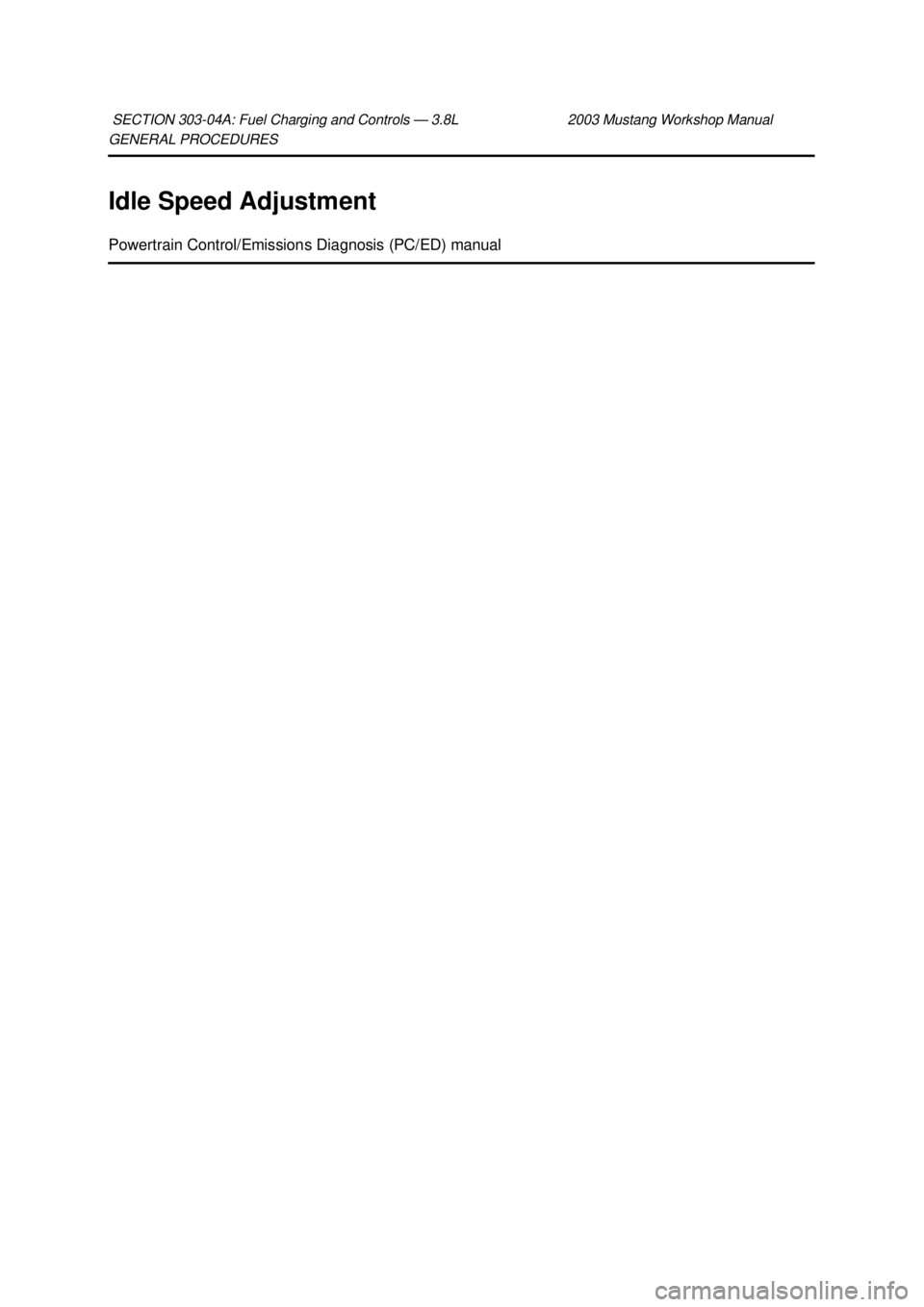 FORD MUSTANG 2003 User Guide GENERAL PROCEDURES 
Idle Speed Adjustment 
Powertrain Control/Emissions Diagnosis (PC/ED) manual 
SECTION 303-
04A: Fuel Charging and Controls — 3.8L 2003 Mustang Workshop Manual  Klj .  1 ba
 