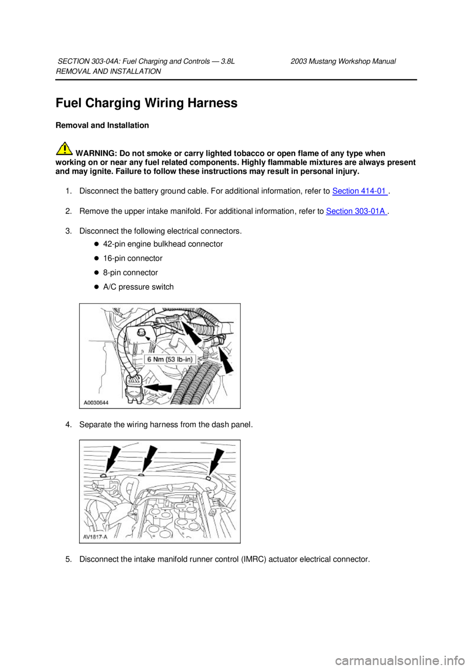 FORD MUSTANG 2003  Workshop Manual REMOVAL AND INSTALLATION 
Fuel Charging Wiring Harness 
Removal and Installation 
 WARNING: Do not smoke or carry lighted tobacco or open flame of any type when 
working on or near any fuel related co