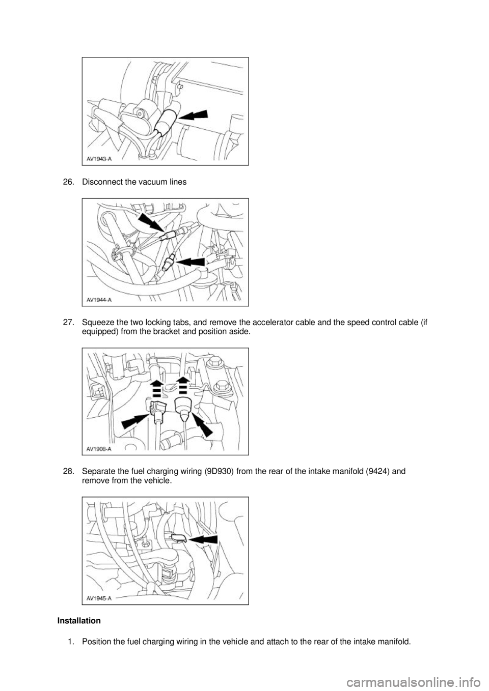 FORD MUSTANG 2003 Owners Manual 26. Disconnect the vacuum lines 
27. Squeeze the two locking tabs, and remove the accelerator cable and the speed control cable (if 
equipped) from the bracket and position aside. 
28. Separate the fu