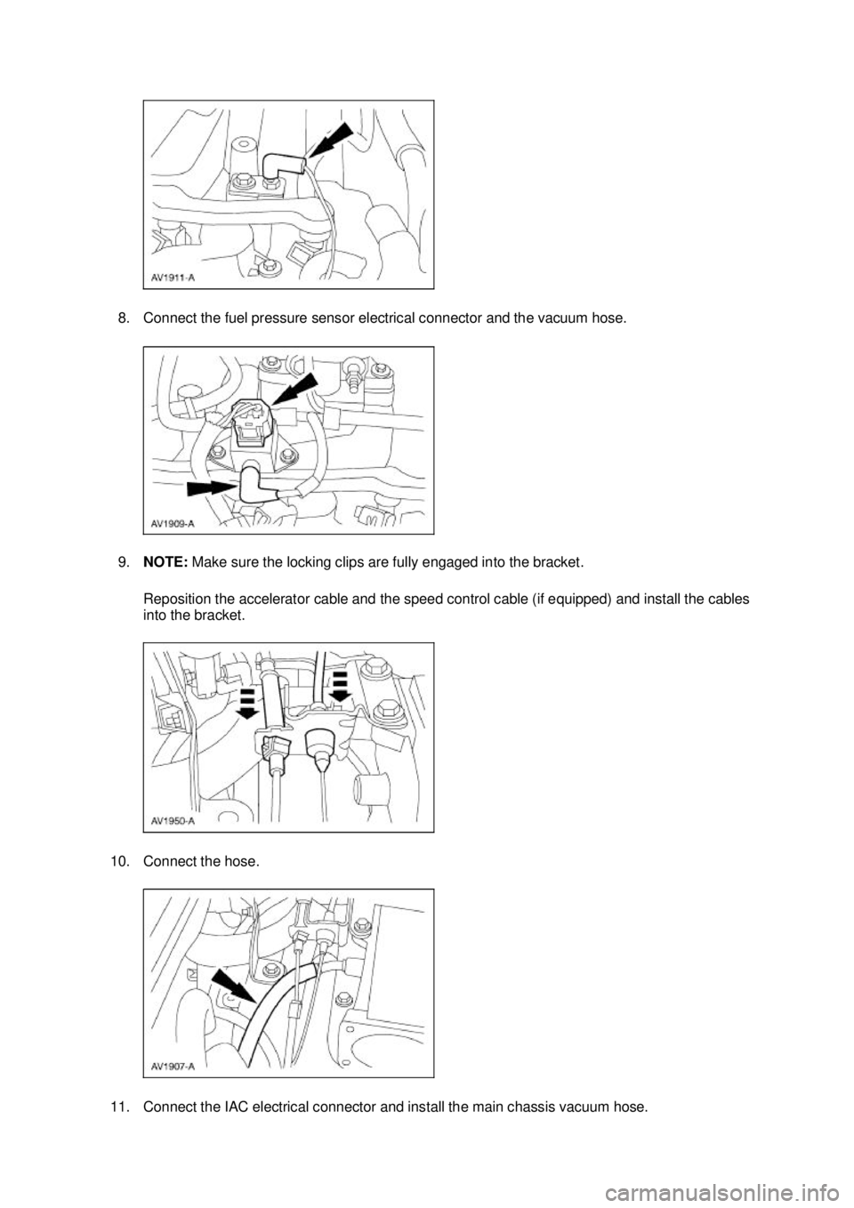 FORD MUSTANG 2003  Workshop Manual 8. Connect the fuel pressure sensor electrical connector and the vacuum hose. 
9.
NOTE:  Make sure the locking clips are fully engaged into the bracket. 
Reposition the accelerator cable and the speed