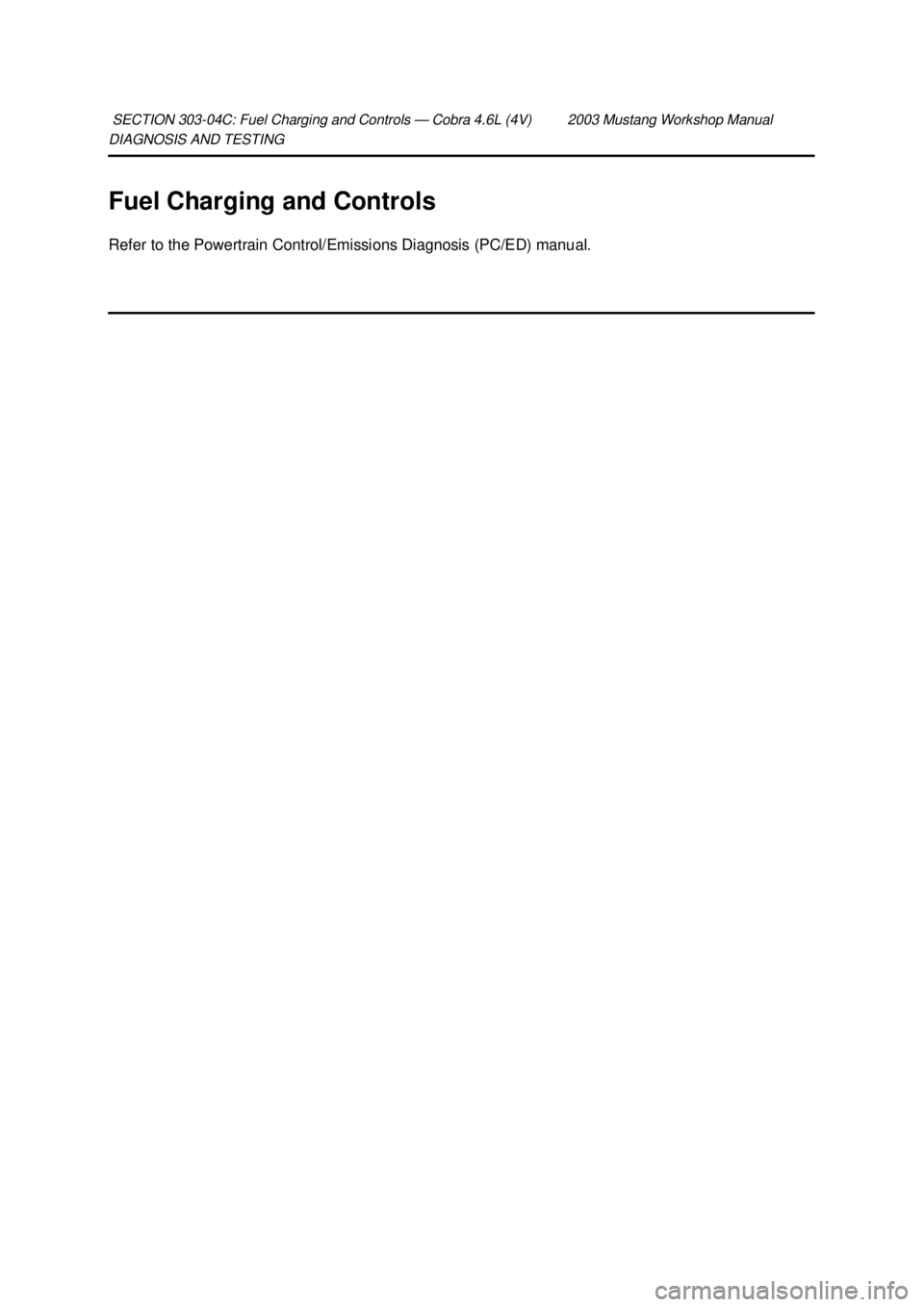 FORD MUSTANG 2003 Owners Guide DIAGNOSIS AND TESTING 
Fuel Charging and Controls 
Refer to the Powertrain Control/Emissions Diagnosis (PC/ED) manual. 
SECTION 303-
04C: Fuel Charging and Controls — Cobra 4.6L (4V) 2003 Mustang Wo