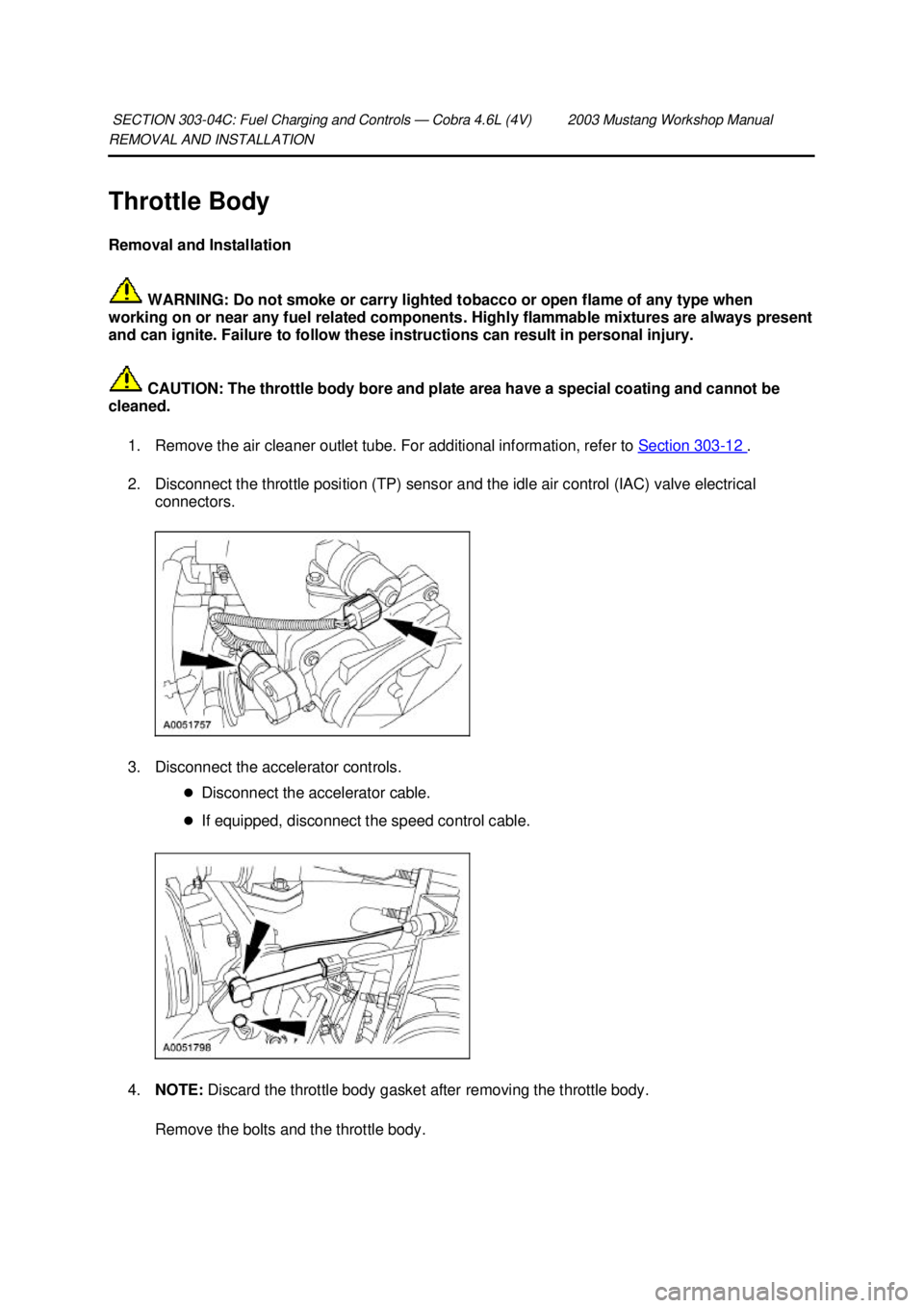 FORD MUSTANG 2003  Workshop Manual REMOVAL AND INSTALLATION 
Throttle Body 
Removal and Installation 
 WARNING: Do not smoke or carry lighted tobacco or open flame of any type when 
working on or near any fuel related components. Highl
