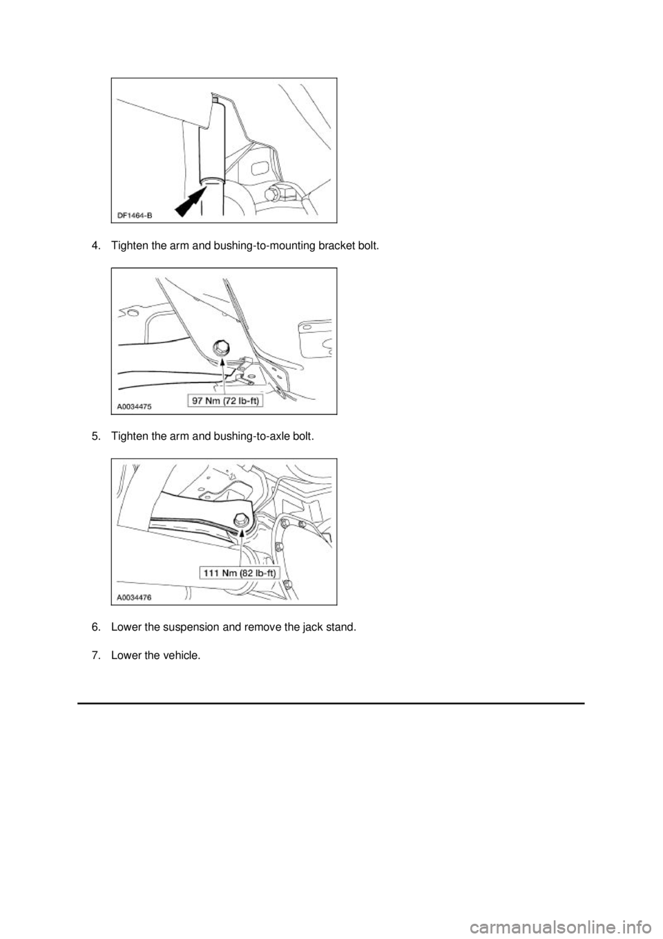 FORD MUSTANG 2003  Workshop Manual 4. Tighten the arm and bushing-
to-mounting bracket bolt. 
5. Tighten the arm and bushing- to-axle bolt. 
6. Lower the suspension and remove the jack stand. 
7. Lower the vehicle.  Klj .  3 ba
  