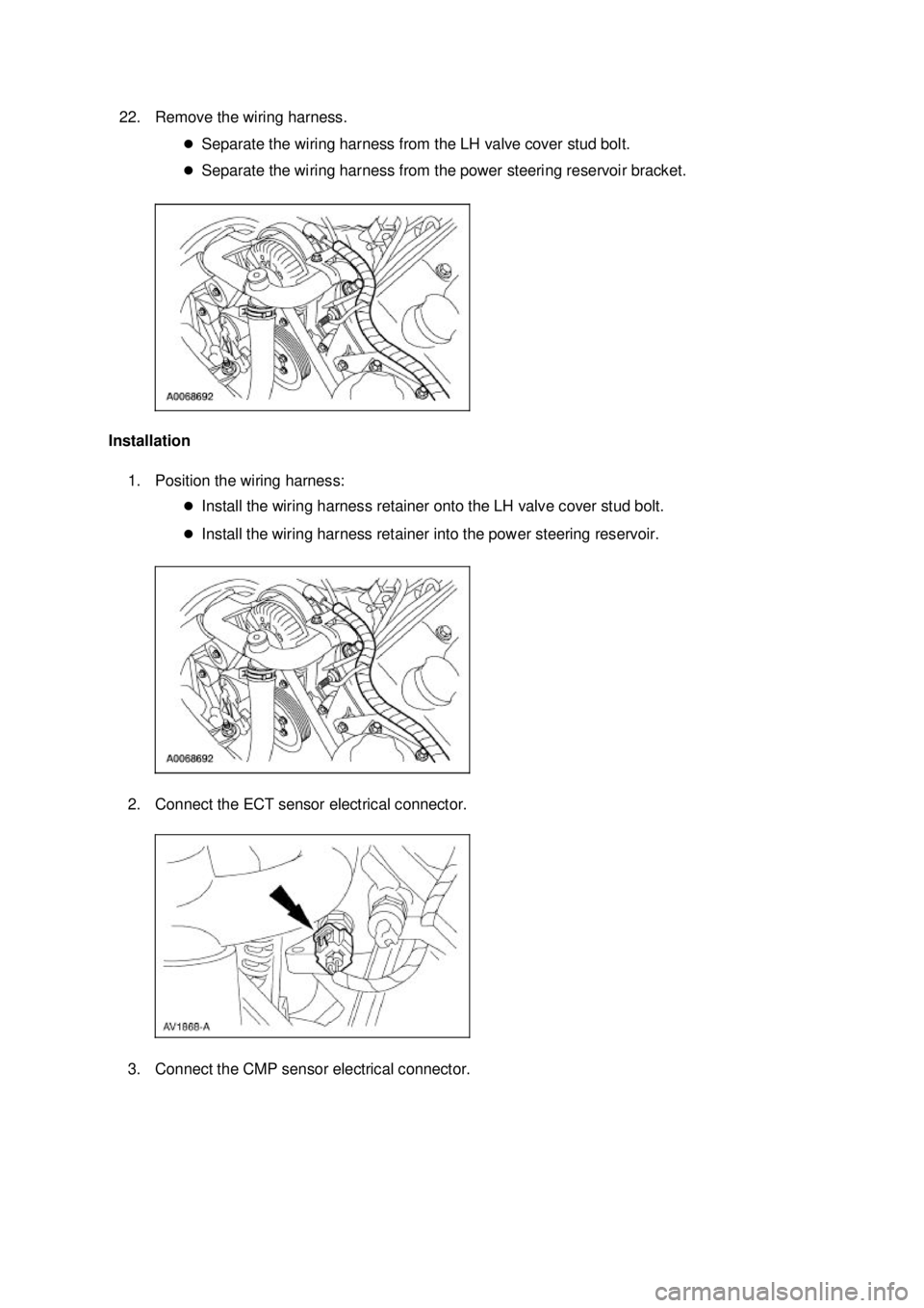 FORD MUSTANG 2003  Workshop Manual 22. Remove the wiring harness. 
�zSeparate the wiring harness from the LH valve cover stud bolt. 
�z Separate the wiring harness from the power steering reservoir bracket. 
Installation  1. Position t
