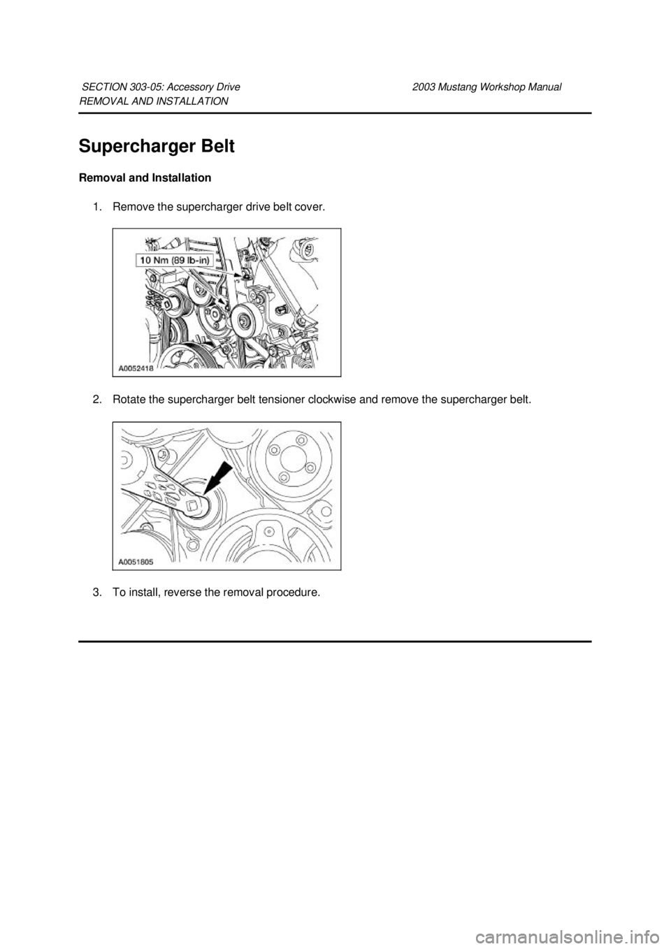 FORD MUSTANG 2003 Repair Manual REMOVAL AND INSTALLATION 
Supercharger Belt 
Removal and Installation 
1. Remove the supercharger drive belt cover. 
2. Rotate the supercharger belt tensioner clockwise and remove the supercharger bel