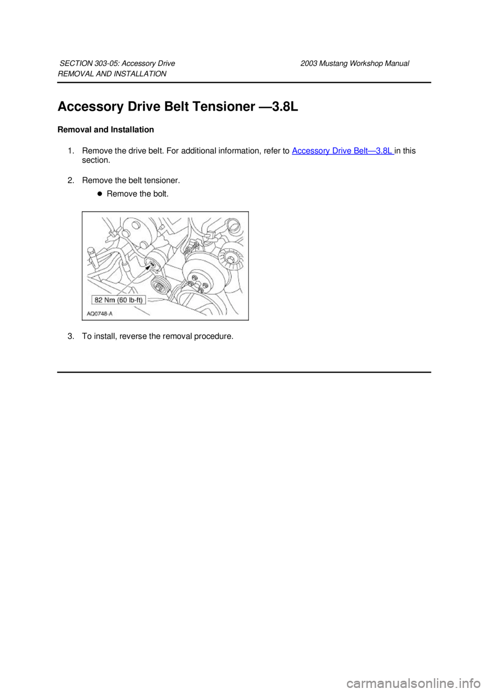 FORD MUSTANG 2003  Workshop Manual REMOVAL AND INSTALLATION 
Accessory Drive Belt Tensioner —
3.8L 
Removal and Installation  1. Remove the drive belt. For additional information, refer to  Accessory Drive Belt — 3.8L  in this 
sec