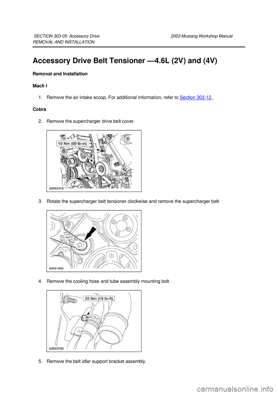 FORD MUSTANG 2003 Repair Manual REMOVAL AND INSTALLATION 
Accessory Drive Belt Tensioner —
4.6L (2V) and (4V) 
Removal and Installation 
Mach I  1. Remove the air intake scoop. For additional information, refer to  Section 303 - 1