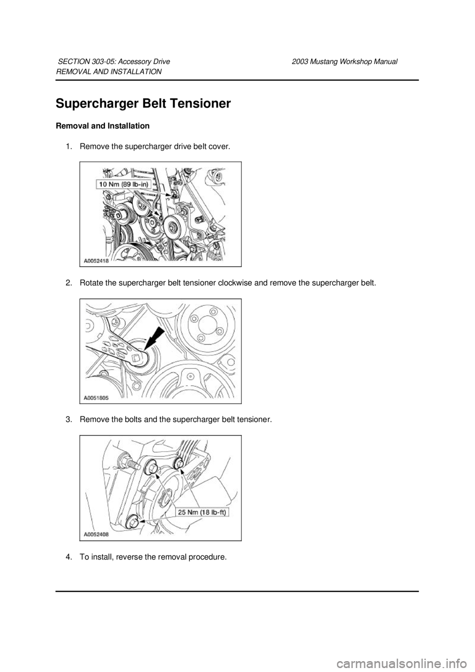 FORD MUSTANG 2003 Repair Manual REMOVAL AND INSTALLATION 
Supercharger Belt Tensioner 
Removal and Installation 
1. Remove the supercharger drive belt cover. 
2. Rotate the supercharger belt tensioner clockwise and remove the superc