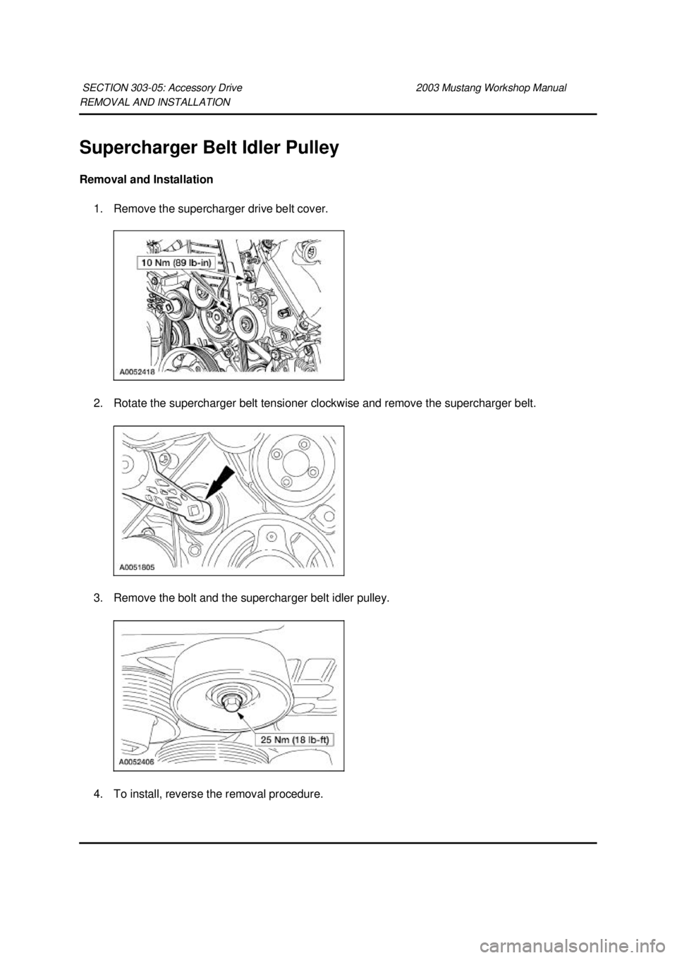 FORD MUSTANG 2003 Repair Manual REMOVAL AND INSTALLATION 
Supercharger Belt Idler Pulley 
Removal and Installation 
1. Remove the supercharger drive belt cover. 
2. Rotate the supercharger belt tensioner clockwise and remove the sup