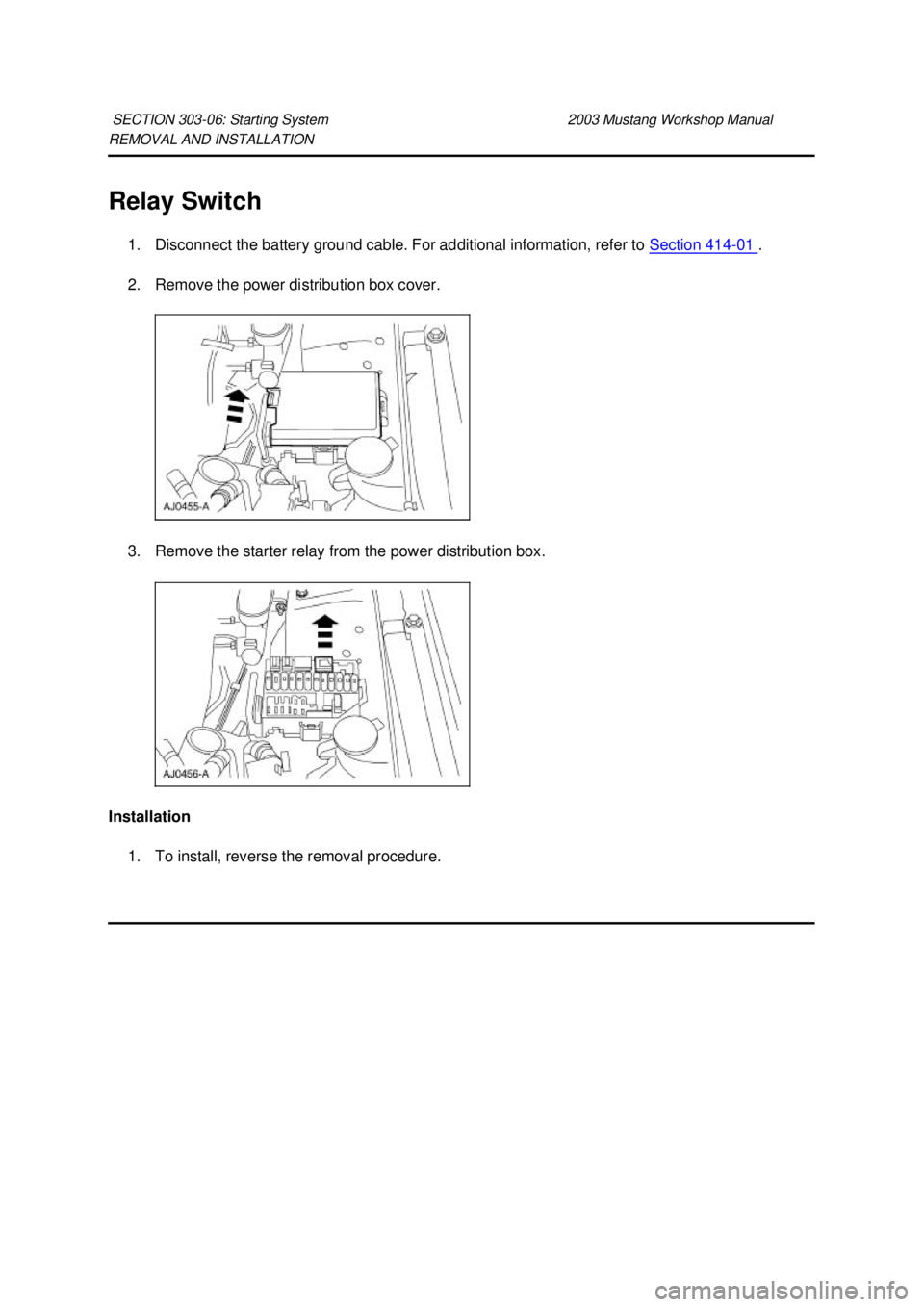 FORD MUSTANG 2003 User Guide REMOVAL AND INSTALLATION 
Relay Switch 
1. Disconnect the battery ground cable. For additional information, refer to  Section 414 - 01  . 
2. Remove the power distribution box cover. 
3. Remove the st