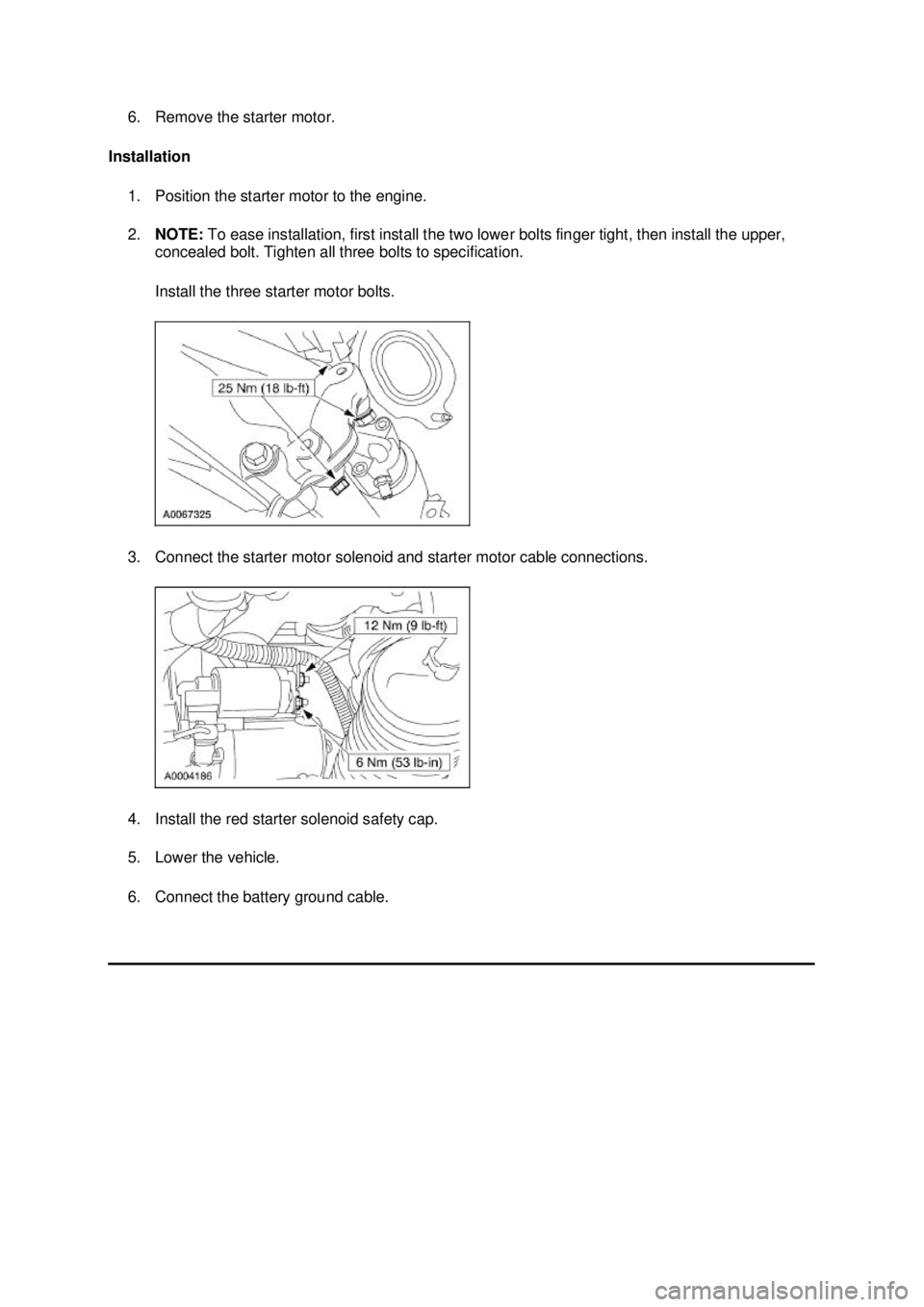 FORD MUSTANG 2003  Workshop Manual 6. Remove the starter motor. 
Installation  1. Position the starter motor to the engine. 
2. NOTE:  To ease installation, first install the two lower bolts finger tight, then install the upper, 
conce
