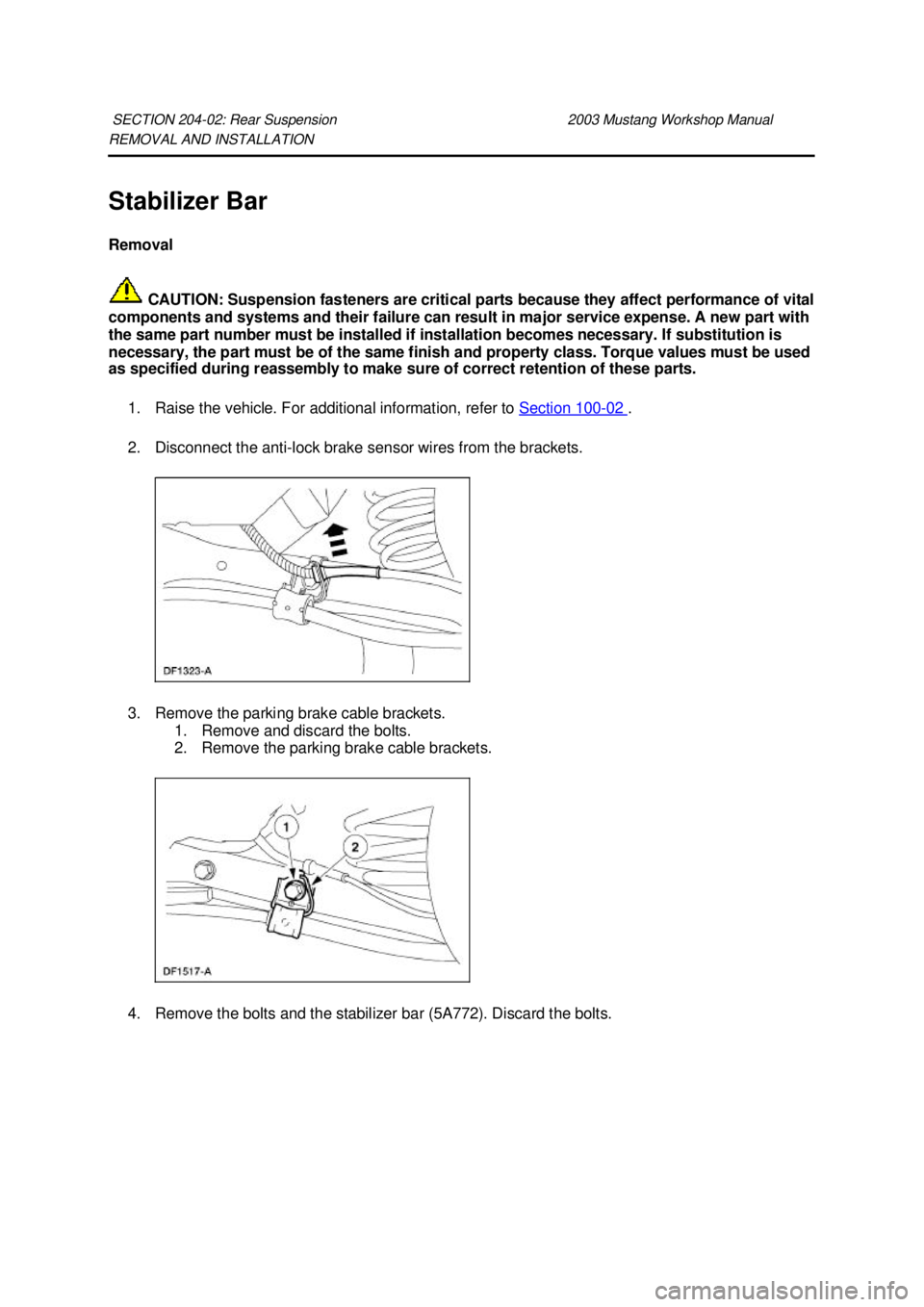 FORD MUSTANG 2003 User Guide REMOVAL AND INSTALLATION 
Stabilizer Bar 
Removal 
 CAUTION: Suspension fasteners are critical parts because they affect performance of vital 
components and systems and their failure can result in ma