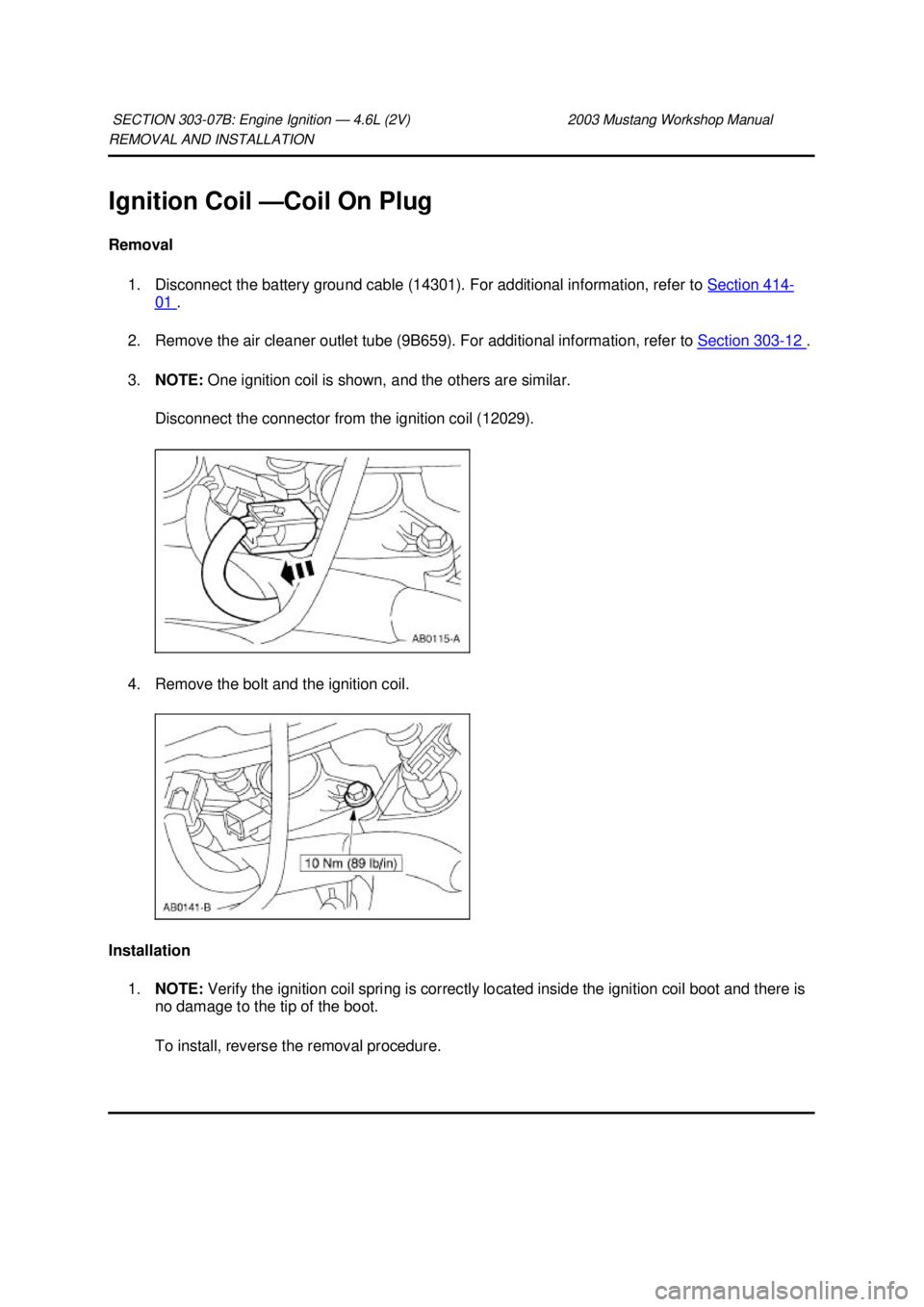 FORD MUSTANG 2003  Workshop Manual REMOVAL AND INSTALLATION 
Ignition Coil —
Coil On Plug 
Removal  1. Disconnect the battery ground cable (14301). For additional information, refer to  Section 414 -
01  . 
2. Remove the air cleaner 