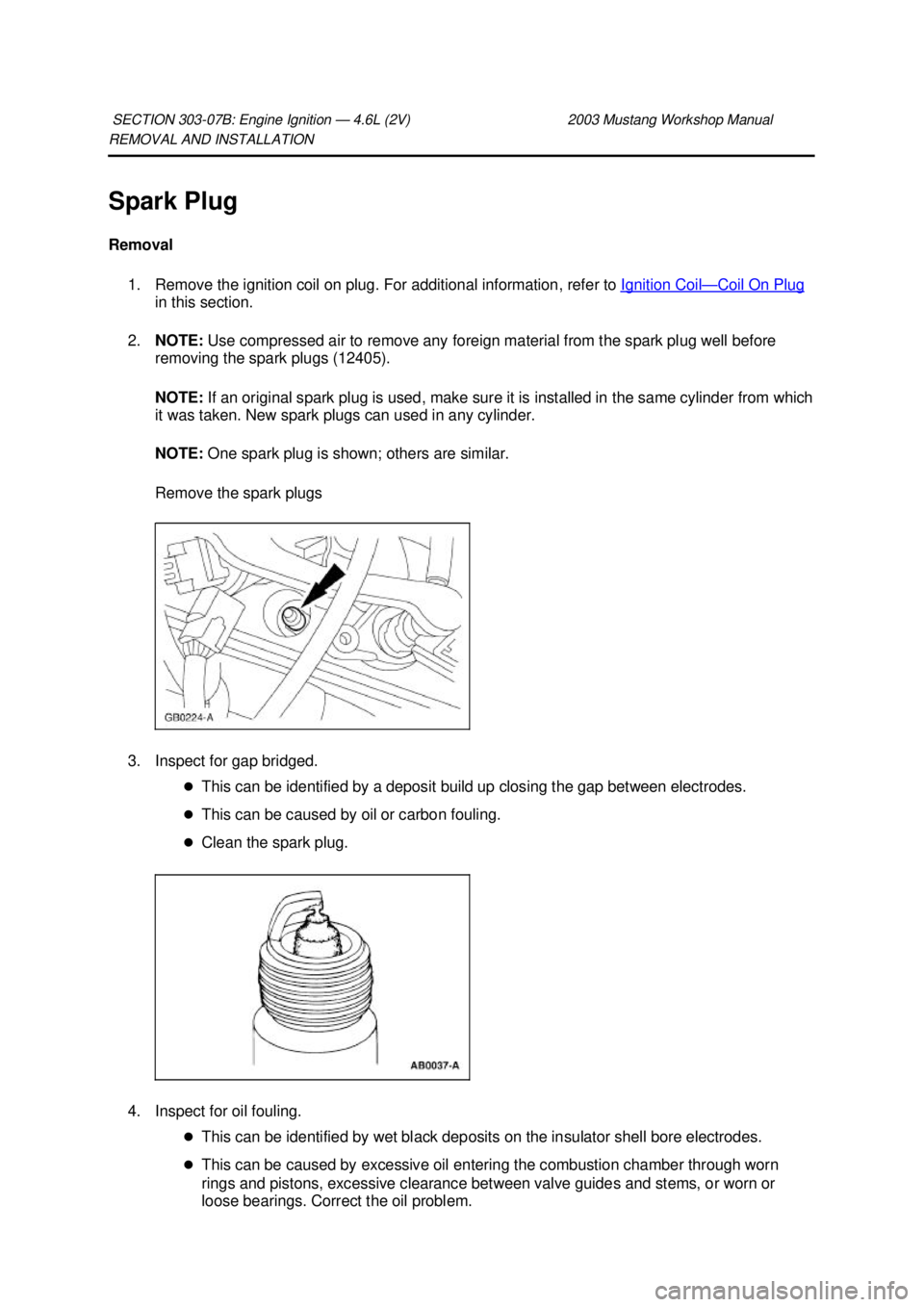 FORD MUSTANG 2003  Workshop Manual REMOVAL AND INSTALLATION 
Spark Plug 
Removal 
1. Remove the ignition coil on plug. For additional information, refer to  Ignition Coil — Coil On Plug 
in this section. 
2. NOTE:  Use compressed air