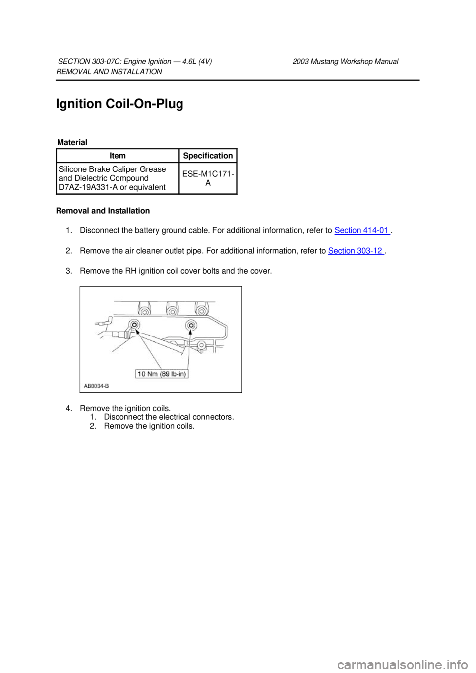 FORD MUSTANG 2003  Workshop Manual REMOVAL AND INSTALLATION 
Ignition Coil-
On-Plug 
Removal and Installation  1. Disconnect the battery ground cable. For additional information, refer to  Section 414 - 01  . 
2. Remove the air cleaner