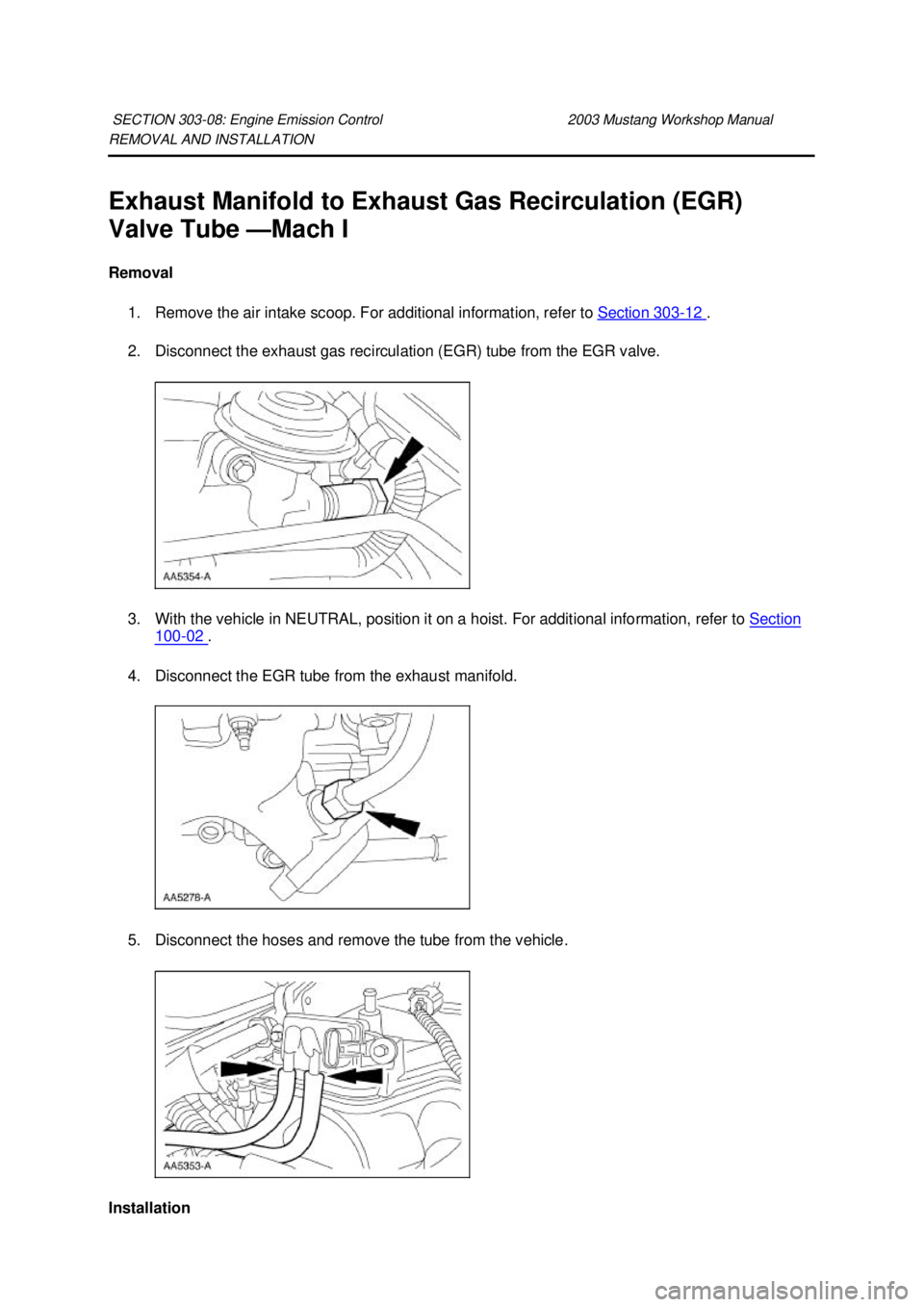 FORD MUSTANG 2003 Workshop Manual REMOVAL AND INSTALLATION
Exhaust Manifold to Exhaust Gas Recirculation (EGR)
Valve Tube —
Mach I
Removal 1. Remove the air intake scoop. For additional information, refer to Section 303 - 12 . FORD MUSTANG 2003 Workshop Manual REMOVAL AND INSTALLATION
Exhaust Manifold to Exhaust Gas Recirculation (EGR)
Valve Tube —
Mach I
Removal 1. Remove the air intake scoop. For additional information, refer to Section 303 - 12 .