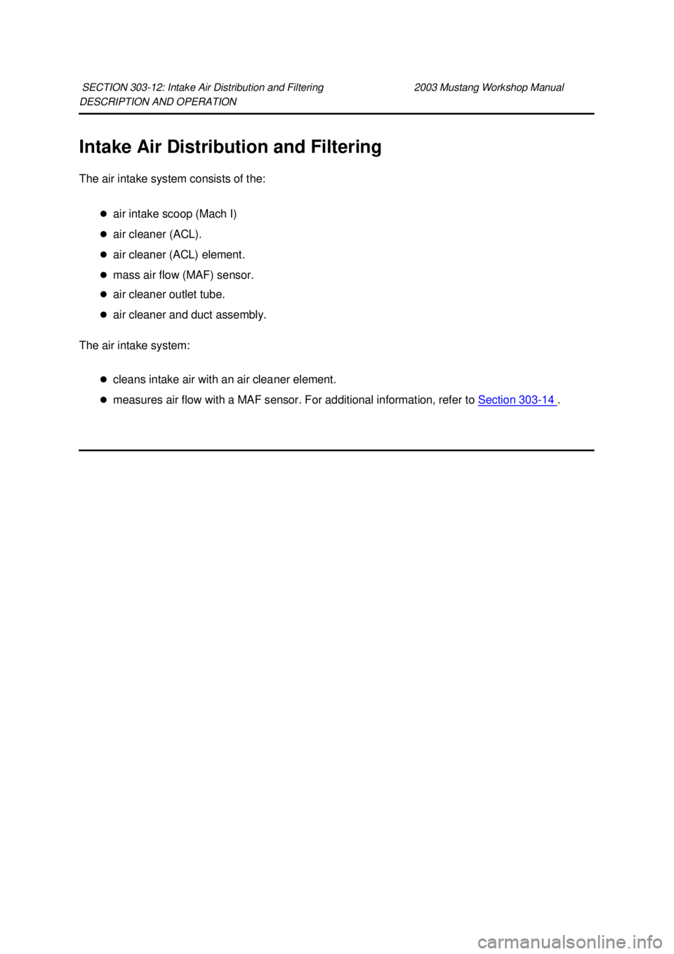 FORD MUSTANG 2003  Workshop Manual DESCRIPTION AND OPERATION 
Intake Air Distribution and Filtering 
The air intake system consists of the: 
�zair intake scoop (Mach I) 
�z air cleaner (ACL). 
�z air cleaner (ACL) element. 
�z mass air