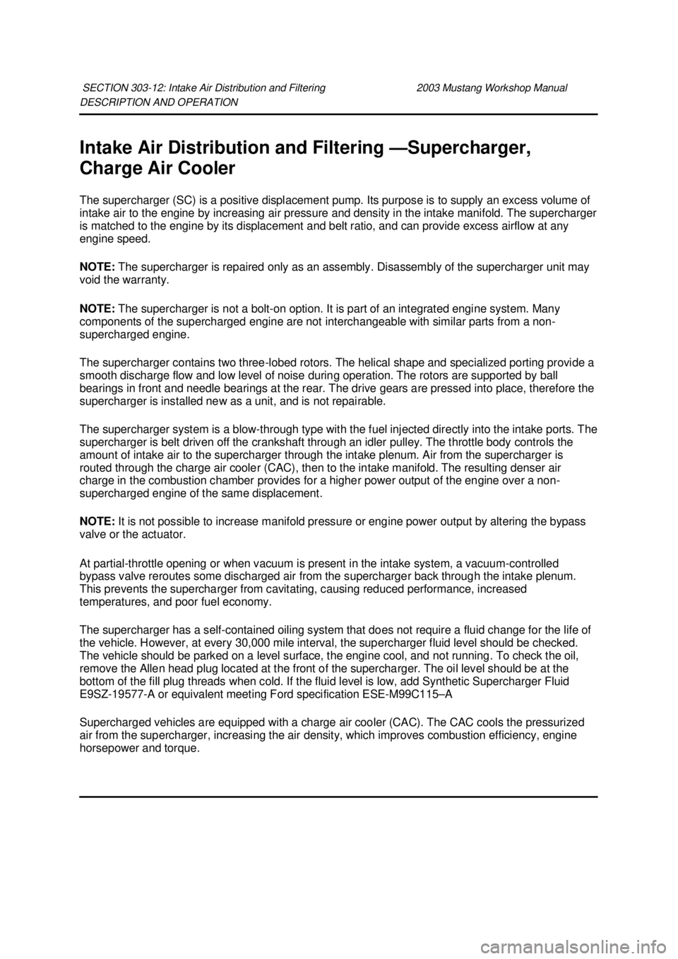 FORD MUSTANG 2003 Workshop Manual DESCRIPTION AND OPERATION
Intake Air Distribution and Filtering —
Supercharger,
Charge Air Cooler
The supercharger (SC) is a positive displacement pump. Its purpose is to supply an excess volume FORD MUSTANG 2003 Workshop Manual DESCRIPTION AND OPERATION
Intake Air Distribution and Filtering —
Supercharger,
Charge Air Cooler
The supercharger (SC) is a positive displacement pump. Its purpose is to supply an excess volume