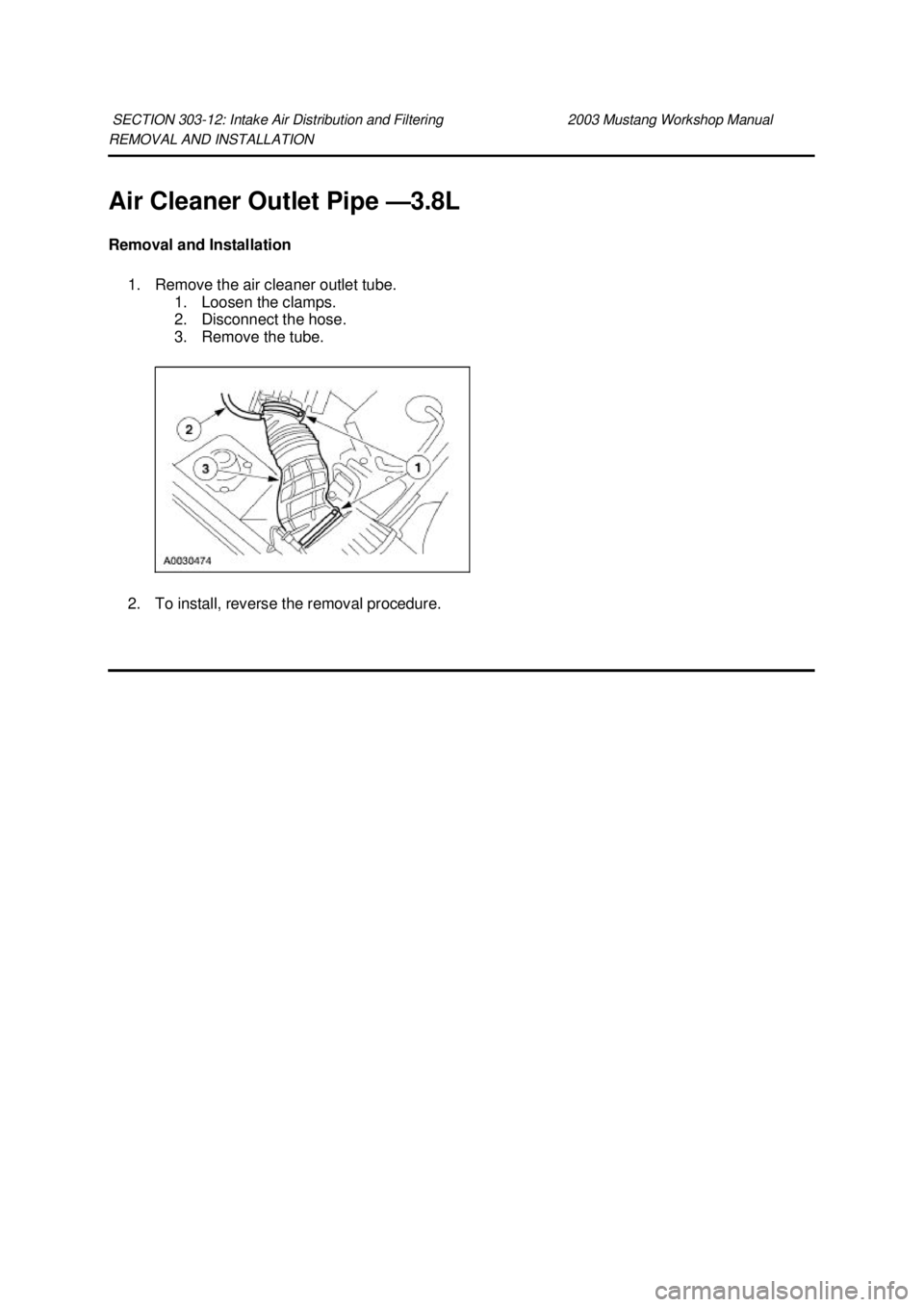 FORD MUSTANG 2003 Owners Manual REMOVAL AND INSTALLATION 
Air Cleaner Outlet Pipe —
3.8L 
Removal and Installation  1. Remove the air cleaner outlet tube.  1. Loosen the clamps. 
2. Disconnect the hose. 
3. Remove the tube. 
2. To