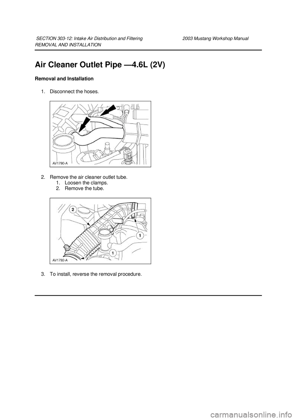 FORD MUSTANG 2003 Owners Manual REMOVAL AND INSTALLATION 
Air Cleaner Outlet Pipe —
4.6L (2V) 
Removal and Installation  1. Disconnect the hoses. 
2. Remove the air cleaner outlet tube.  1. Loosen the clamps. 
2. Remove the tube. 