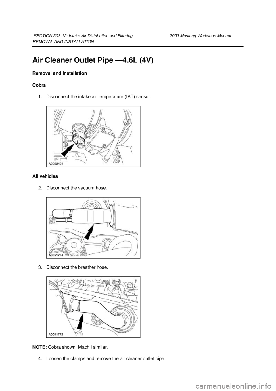 FORD MUSTANG 2003  Workshop Manual REMOVAL AND INSTALLATION 
Air Cleaner Outlet Pipe —
4.6L (4V) 
Removal and Installation 
Cobra  1. Disconnect the intake air temperature (IAT) sensor. 
All vehicles  2. Disconnect the vacuum hose. 
