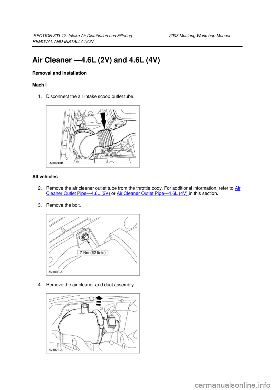 FORD MUSTANG 2003 Owners Manual REMOVAL AND INSTALLATION 
Air Cleaner —
4.6L (2V) and 4.6L (4V) 
Removal and Installation 
Mach I  1. Disconnect the air intake scoop outlet tube. 
All vehicles  2. Remove the air cleaner outlet tub