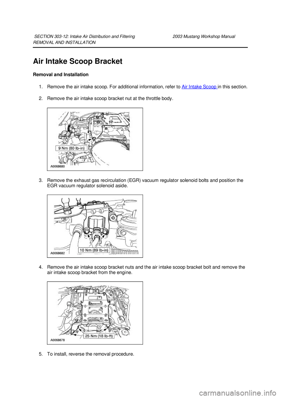 FORD MUSTANG 2003 Workshop Manual REMOVAL AND INSTALLATION
Air Intake Scoop Bracket
Removal and Installation
1. Remove the air intake scoop. For additional information, refer to Air Intake Scoop in this section.
2. Remove the ai FORD MUSTANG 2003 Workshop Manual REMOVAL AND INSTALLATION
Air Intake Scoop Bracket
Removal and Installation
1. Remove the air intake scoop. For additional information, refer to Air Intake Scoop in this section.
2. Remove the ai