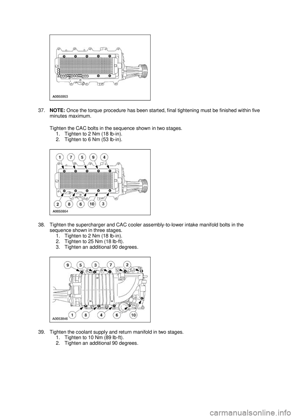 FORD MUSTANG 2003 Workshop Manual 37.
NOTE: Once the torque procedure has been started, final tightening must be finished within five
minutes maximum.
Tighten the CAC bolts in the sequence shown in two stages. 1. Tighten to 2 Nm ( FORD MUSTANG 2003 Workshop Manual 37.
NOTE: Once the torque procedure has been started, final tightening must be finished within five
minutes maximum.
Tighten the CAC bolts in the sequence shown in two stages. 1. Tighten to 2 Nm (