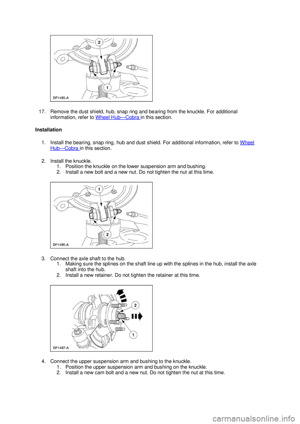 FORD MUSTANG 2003  Workshop Manual 17. Remove the dust shield, hub, snap ring and bearing from the knuckle. For additional 
information, refer to  Wheel Hub — Cobra  in this section. 
Installation 
1. Install the bearing, snap ring, 