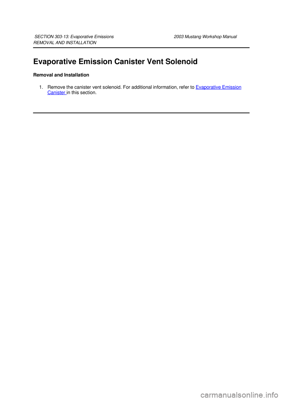 FORD MUSTANG 2003  Workshop Manual REMOVAL AND INSTALLATION 
Evaporative Emission Canister Vent Solenoid 
Removal and Installation 
1. Remove the canister vent solenoid. For additional information, refer to  Evaporative Emission Canist