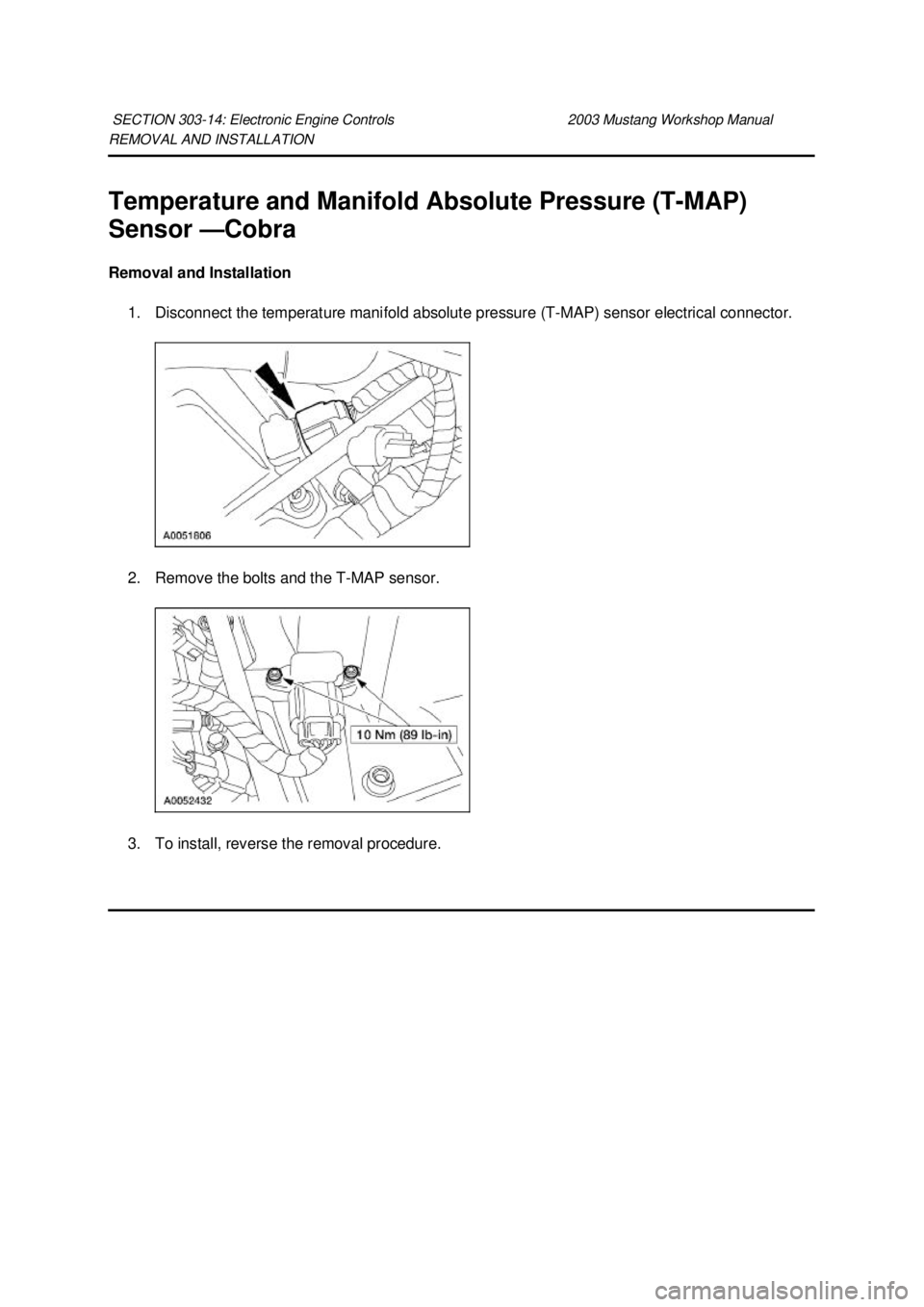 FORD MUSTANG 2003  Workshop Manual REMOVAL AND INSTALLATION 
Temperature and Manifold Absolute Pressure (T-
MAP) 
Sensor — Cobra 
Removal and Installation  1. Disconnect the temperature manifold absolute pressure (T- MAP) sensor elec