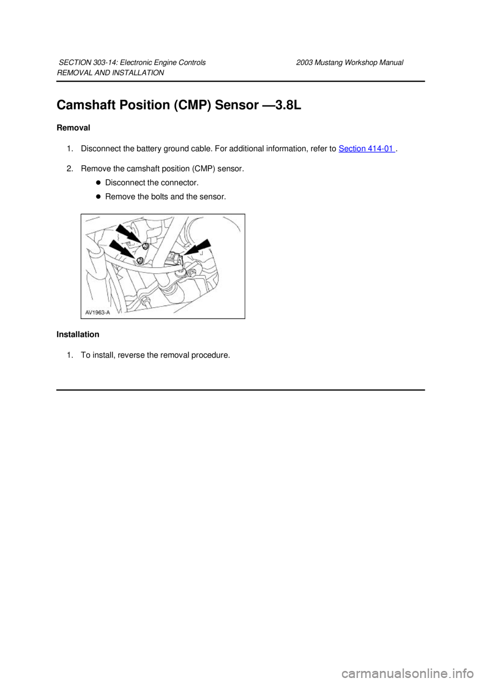 FORD MUSTANG 2003  Workshop Manual REMOVAL AND INSTALLATION 
Camshaft Position (CMP) Sensor —
3.8L 
Removal  1. Disconnect the battery ground cable. For additional information, refer to  Section 414 - 01  . 
2. Remove the camshaft po