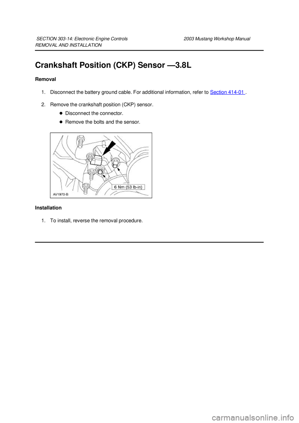 FORD MUSTANG 2003  Workshop Manual REMOVAL AND INSTALLATION 
Crankshaft Position (CKP) Sensor —
3.8L 
Removal  1. Disconnect the battery ground cable. For additional information, refer to  Section 414 - 01  . 
2. Remove the crankshaf