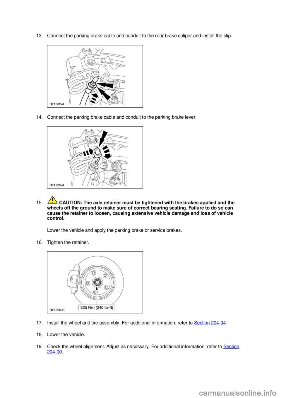 FORD MUSTANG 2003 User Guide 13. Connect the parking brake cable and conduit to the rear brake caliper and install the clip. 
14. Connect the parking brake cable and conduit to the parking brake lever. 
15.
 CAUTION: The axle ret