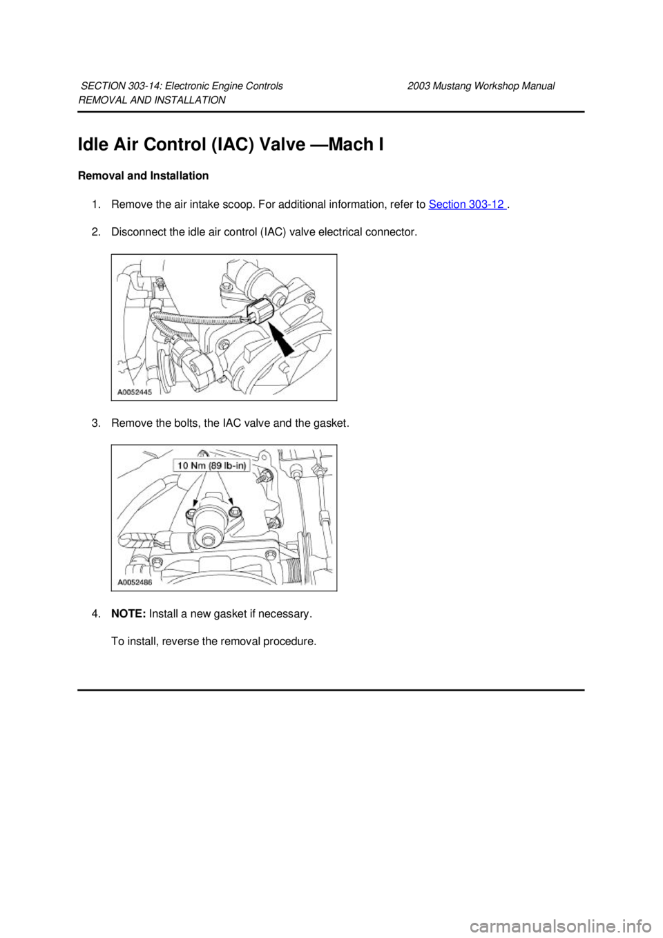 FORD MUSTANG 2003  Workshop Manual REMOVAL AND INSTALLATION 
Idle Air Control (IAC) Valve —
Mach I 
Removal and Installation  1. Remove the air intake scoop. For additional information, refer to  Section 303 - 12  . 
2. Disconnect th