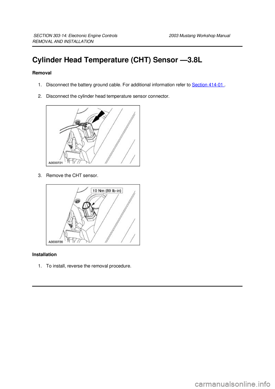 FORD MUSTANG 2003  Workshop Manual REMOVAL AND INSTALLATION 
Cylinder Head Temperature (CHT) Sensor —
3.8L 
Removal  1. Disconnect the battery ground cable. For additional information refer to  Section 414 - 01  . 
2. Disconnect the 