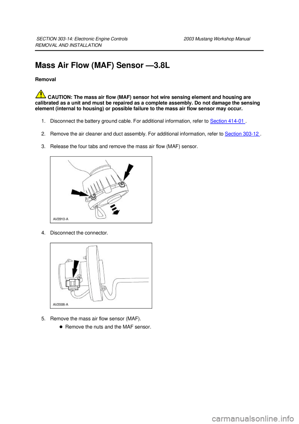 FORD MUSTANG 2003  Workshop Manual REMOVAL AND INSTALLATION 
Mass Air Flow (MAF) Sensor —
3.8L 
Removal 
 CAUTION: The mass air flow (MAF) sensor hot wire sensing element and housing are 
calibrated as a unit and must be repaired as 