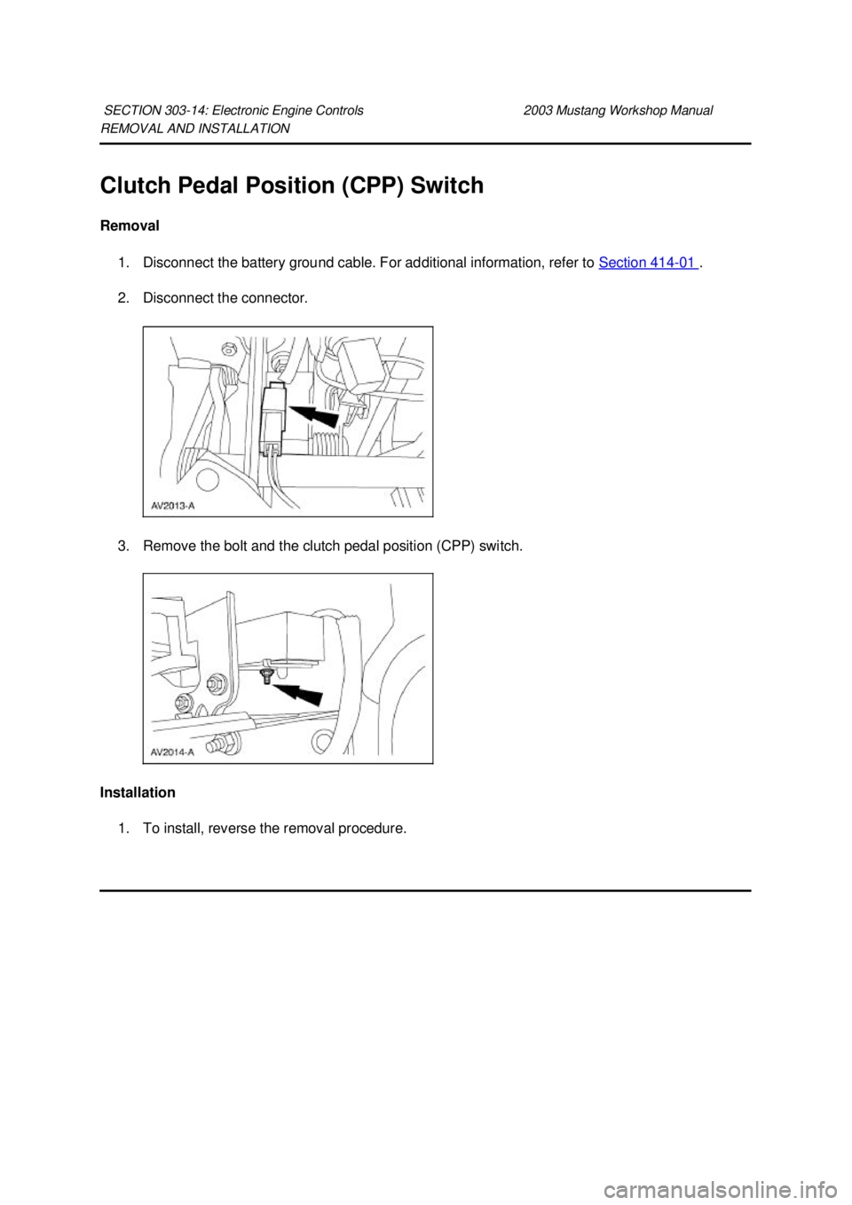 FORD MUSTANG 2003 Workshop Manual REMOVAL AND INSTALLATION
Clutch Pedal Position (CPP) Switch
Removal
1. Disconnect the battery ground cable. For additional information, refer to Section 414 - 01 .
2. Disconnect the connector.
FORD MUSTANG 2003 Workshop Manual REMOVAL AND INSTALLATION
Clutch Pedal Position (CPP) Switch
Removal
1. Disconnect the battery ground cable. For additional information, refer to Section 414 - 01 .
2. Disconnect the connector.