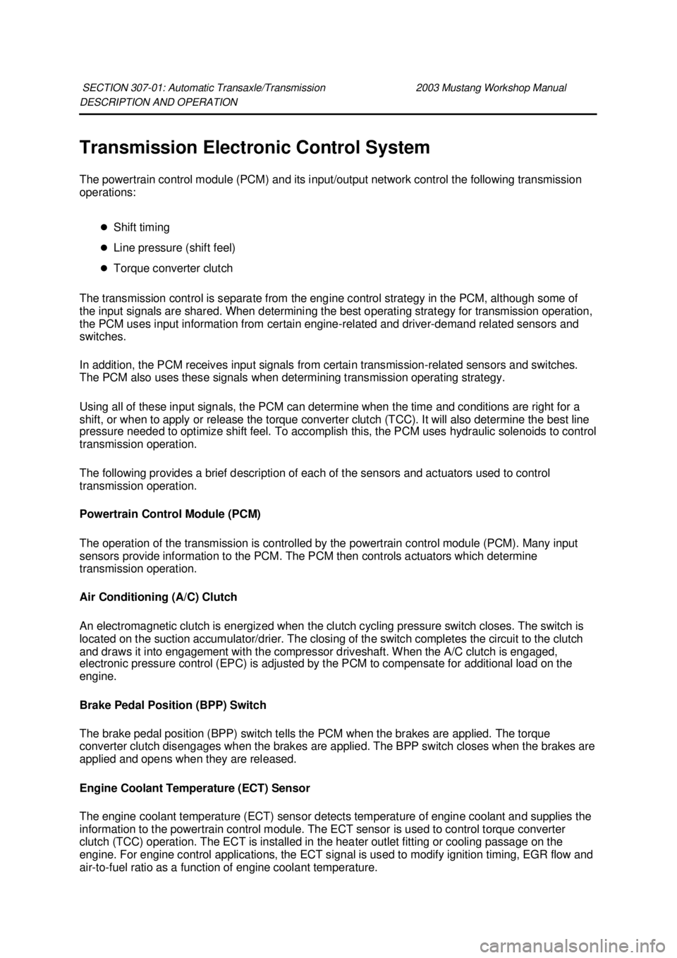 FORD MUSTANG 2003  Workshop Manual DESCRIPTION AND OPERATION 
Transmission Electronic Control System 
The powertrain control module (PCM) and its input/output network control the following transmission 
operations: 
�zShift timing 
�z 