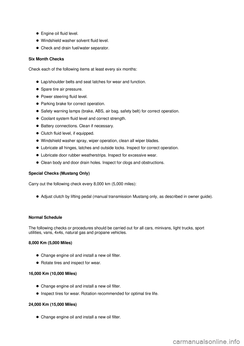 FORD MUSTANG 2003  Workshop Manual �z
Engine oil fluid level. 
�z Windshield washer solvent fluid level. 
�z Check and drain fuel/water separator. 
Six Month Checks 
Check each of the following items at least every six months: 
�zLap/s