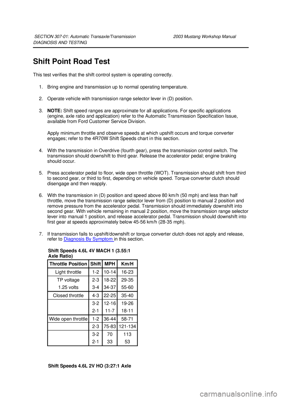 FORD MUSTANG 2003 Workshop Manual DIAGNOSIS AND TESTING
Shift Point Road Test
This test verifies that the shift control system is operating correctly.
1. Bring engine and transmission up to normal operating temperature.
2. Operate FORD MUSTANG 2003 Workshop Manual DIAGNOSIS AND TESTING
Shift Point Road Test
This test verifies that the shift control system is operating correctly.
1. Bring engine and transmission up to normal operating temperature.
2. Operate