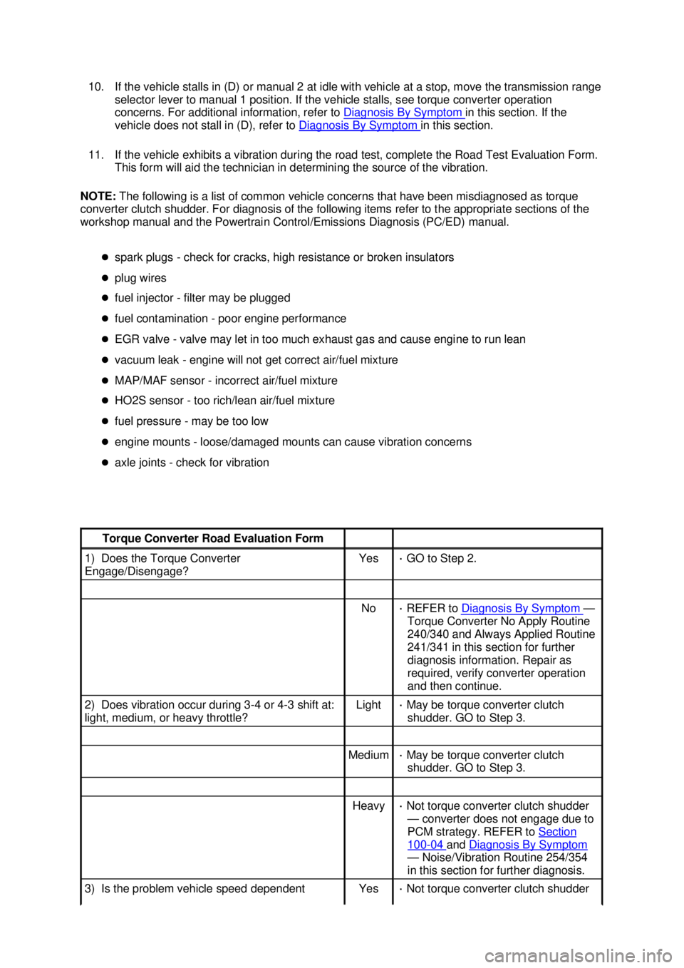 FORD MUSTANG 2003  Workshop Manual 10. If the vehicle stalls in (D) or manual 2 at idle with vehicle at a stop, move the transmission range 
selector lever to manual 1 position. If the vehicle stalls, see torque converter operation 
co