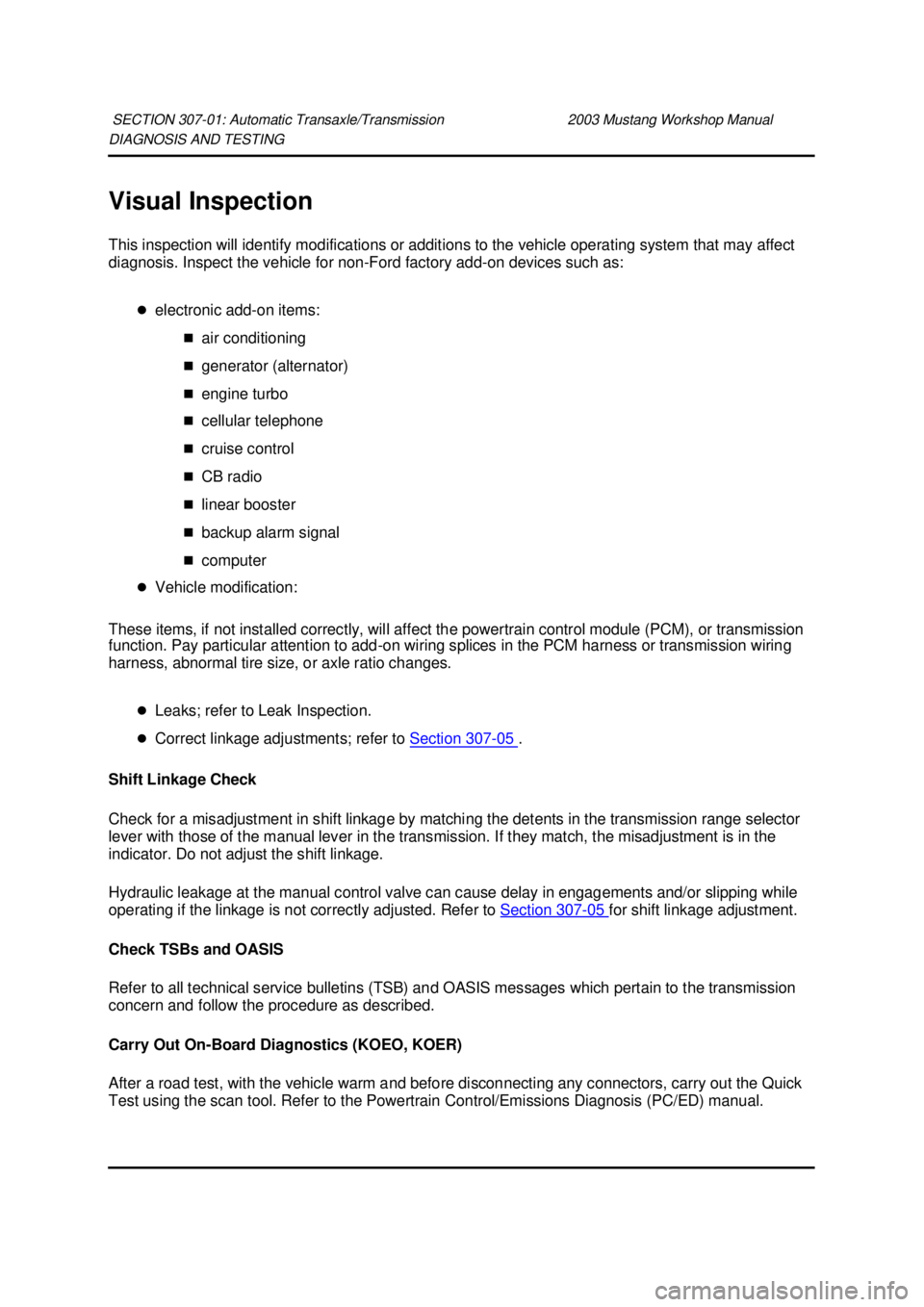 FORD MUSTANG 2003  Workshop Manual DIAGNOSIS AND TESTING 
Visual Inspection 
This inspection will identify modifications or additions to the vehicle operating system that may affect 
diagnosis. Inspect the vehicle for non-
Ford factory