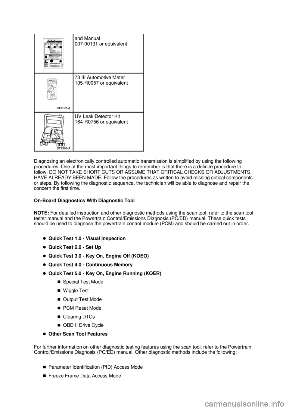 FORD MUSTANG 2003  Workshop Manual Diagnosing an electronically controlled automatic transmission is simplified by using the following 
procedures. One of the most important things to remember is that there is a definite procedure to 
