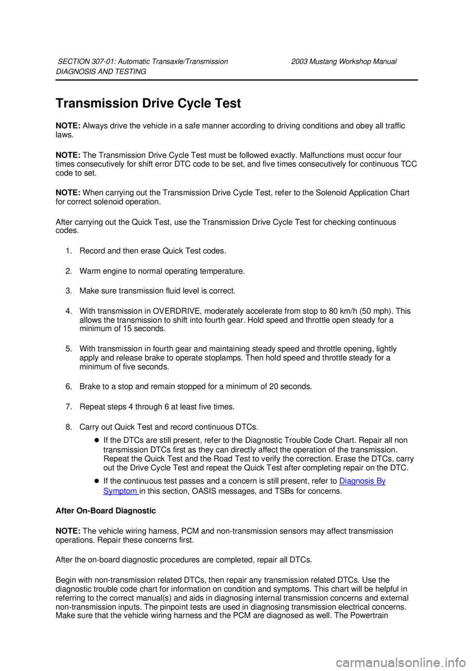 FORD MUSTANG 2003  Workshop Manual DIAGNOSIS AND TESTING 
Transmission Drive Cycle Test 
NOTE: 
Always drive the vehicle in a safe manner according to driving conditions and obey all traffic 
laws. 
NOTE:  The Transmission Drive Cycle 